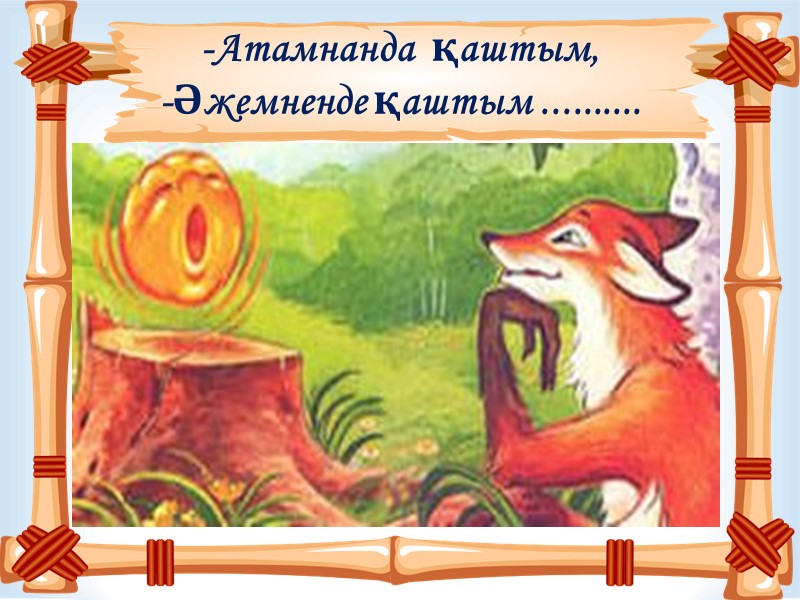 -Атамнанда  қаштым, -Әжемненде қаштым ..........